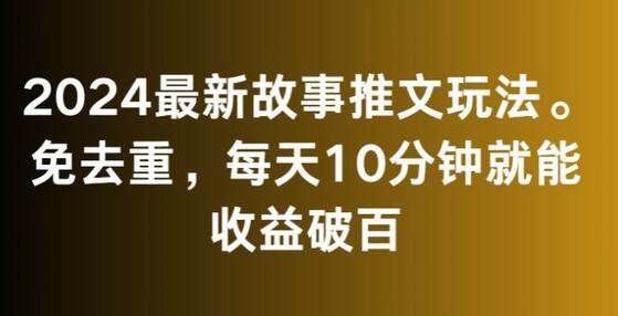 2024最新故事推文玩法，免去重，每天10分钟就能收益破百-稳赚族