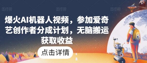 爆火AI机器人视频，参加爱奇艺创作者分成计划，无脑搬运获取收益-稳赚族