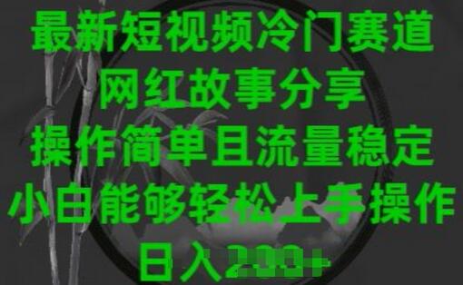 最新短视频冷门赛道，网红故事分享，操作简单且流量稳定，小白能够轻松上手操作-稳赚族