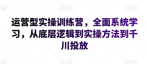 运营型实操训练营，全面系统学习，从底层逻辑到实操方法到千川投放-稳赚族