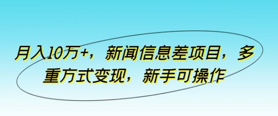 月入10万+，新闻信息差项目，多重方式变现，新手可操作-稳赚族