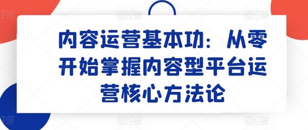 内容运营基本功：从零开始掌握内容型平台运营核心方法论-稳赚族