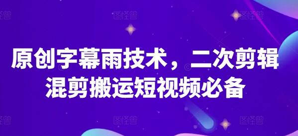 原创字幕雨技术，二次剪辑混剪搬运短视频必备-稳赚族