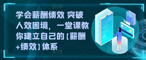 学会薪酬绩效 突破人效困境，​一堂课教你建立自己的【薪酬+绩效】体系-稳赚族