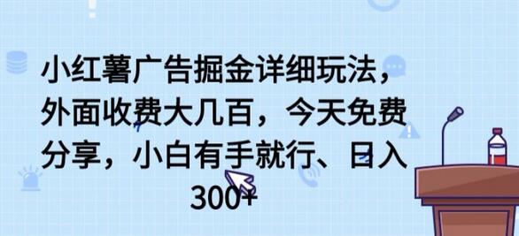 小红薯广告掘金详细玩法，外面收费大几百，小白有手就行，日入300+-稳赚族