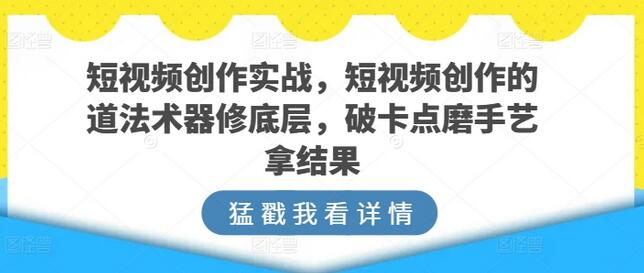 短视频创作实战，短视频创作的道法术器修底层，破卡点磨手艺拿结果-稳赚族