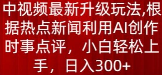 中视频最新升级玩法，根据热点新闻利用AI创作时事点评，日入300+-稳赚族