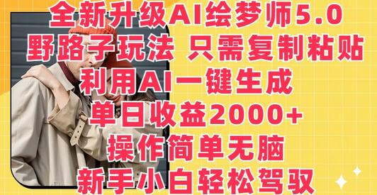 全新升级AI绘梦师5.0.野路子玩法，只需复制粘贴，利用AI一键生成，单日收益2000+-稳赚族