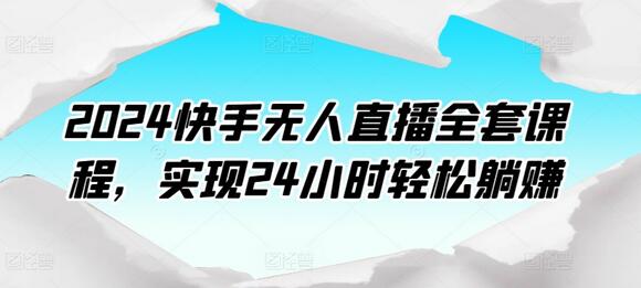 2024快手无人直播全套课程，实现24小时轻松躺赚-稳赚族