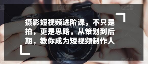 摄影短视频进阶课，不只是拍，更是思路，从策划到后期，教你成为短视频制作人-稳赚族