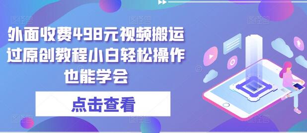 外面收费498元视频搬运过原创教程小白轻松操作也能学会-稳赚族