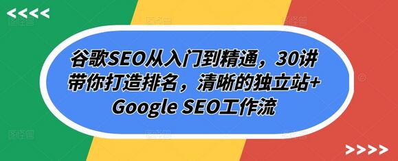 谷歌SEO从入门到精通，30讲带你打造排名，清晰的独立站+Google SEO工作流-稳赚族