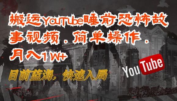 搬运YouTube睡前恐怖故事视频，简单操作，月入1W+，目前蓝海，快速入局-稳赚族