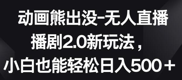 动画熊出没-无人直播播剧2.0新玩法，小白也能轻松日入500+-稳赚族