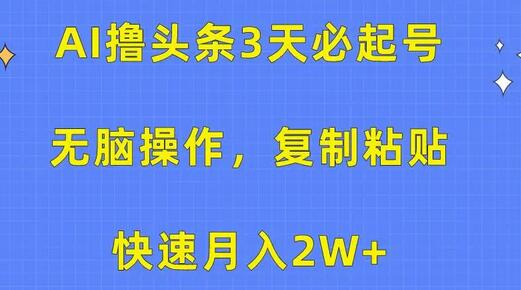 AI撸头条3天必起号，无脑操作3分钟1条，复制粘贴快速月入2W+-稳赚族