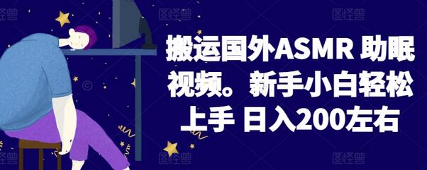 2024搬运国外ASMR 助眠视频，新手小白轻松上手 日入200左右-稳赚族