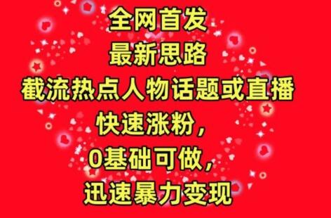 全网首发，截流热点人物话题或直播，快速涨粉，0基础可做，迅速暴力变现-稳赚族