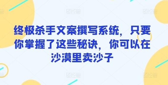 终极杀手文案撰写系统，只要你掌握了这些秘诀，你可以在沙漠里卖沙子-稳赚族