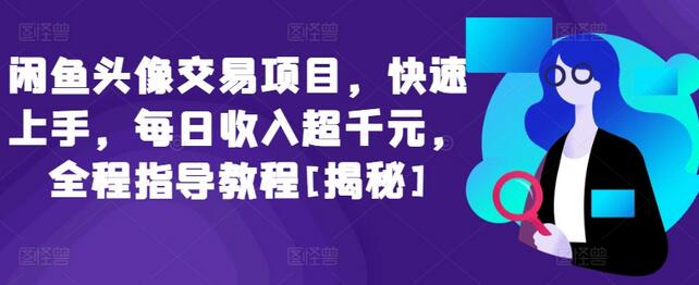 闲鱼头像交易项目，快速上手，每日收入超千元，全程指导教程-稳赚族