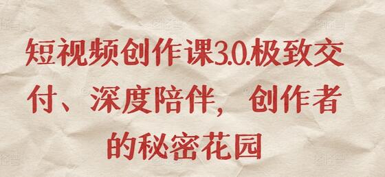 短视频创作课3.0.极致交付、深度陪伴，创作者的秘密花园-稳赚族