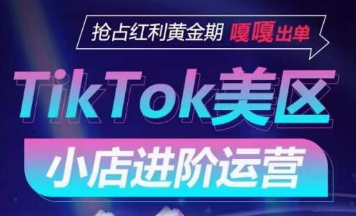 TikTok Shop美区小店进阶运营，抢占红利黄金期 嘎嘎出单-稳赚族