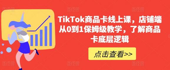 TikTok商品卡线上课，​店铺端从0到1保姆级教学，了解商品卡底层逻辑-稳赚族