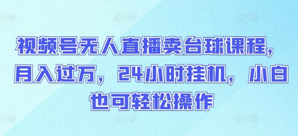 视频号无人直播卖台球课程，月入过万，24小时挂机，小白也可轻松操作-稳赚族