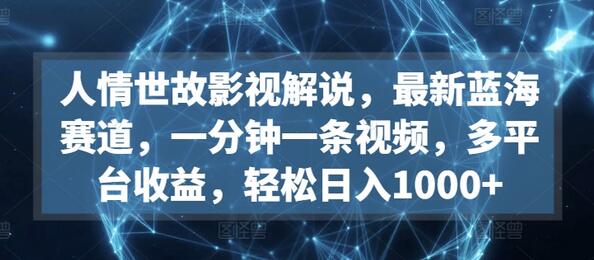 人情世故影视解说，最新蓝海赛道，一分钟一条视频，多平台收益，轻松日入1000+-稳赚族