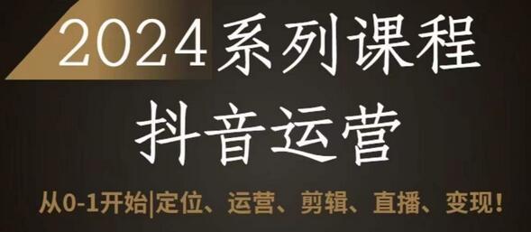 2024抖音运营全套系列课程，从0-1开始，定位、运营、剪辑、直播、变现-稳赚族