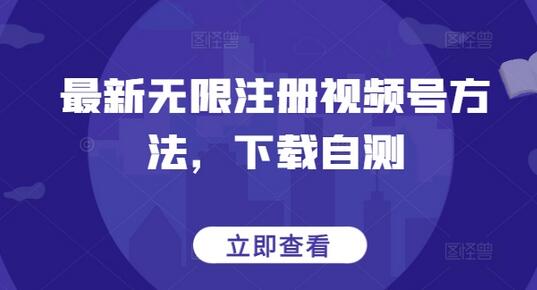 最新无限注册视频号方法，下载自测-稳赚族