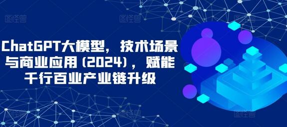 ChatGPT大模型，技术场景与商业应用(2024)，赋能千行百业产业链升级-稳赚族