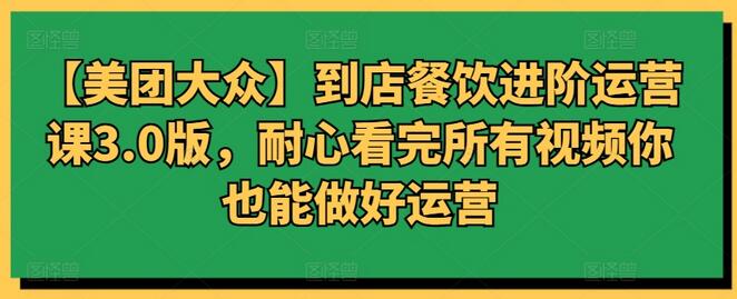 【美团大众】到店餐饮进阶运营课3.0版，耐心看完所有视频你也能做好运营-稳赚族