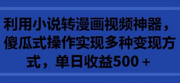 利用小说转漫画视频神器，傻瓜式操作实现多种变现方式，单日收益500+-稳赚族