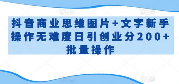 抖音商业思维图片+文字新手操作无难度日引创业分200+批量操作-稳赚族