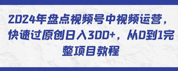 2024年盘点视频号中视频运营，快速过原创日入300+，从0到1完整项目教程-稳赚族