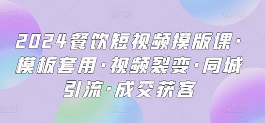 2024餐饮短视频摸版课·模板套用·视频裂变·同城引流·成交获客-稳赚族