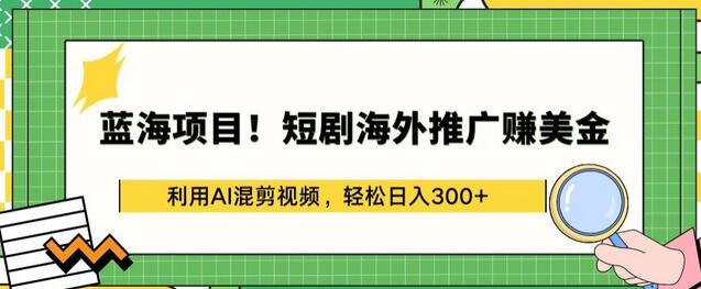 蓝海项目!短剧海外推广赚美金，利用AI混剪视频，轻松日入300+-稳赚族