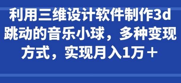 利用三维设计软件制作3d跳动的音乐小球，多种变现方式，实现月入1万+-稳赚族