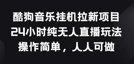 酷狗音乐挂JI拉新项目，24小时纯无人直播玩法，操作简单人人可做-稳赚族