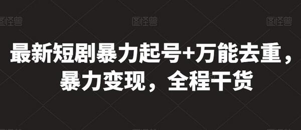 最新短剧暴力起号+万能去重，暴力变现，全程干货-稳赚族