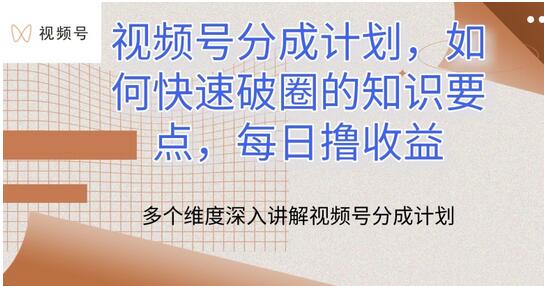 视频号分成计划，如何快速破圈的知识要点，每日撸收益-稳赚族