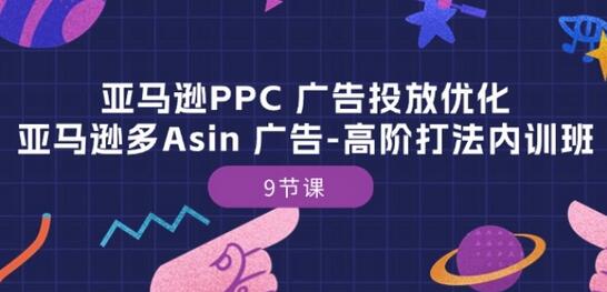 亚马逊PPC 广告投放优化：亚马逊多Asin 广告-高阶打法内训班-9节课-稳赚族