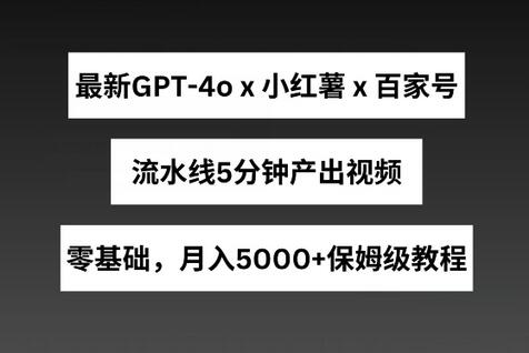 最新GPT4o结合小红书商单+百家号，流水线5分钟产出视频，月入5000+-稳赚族