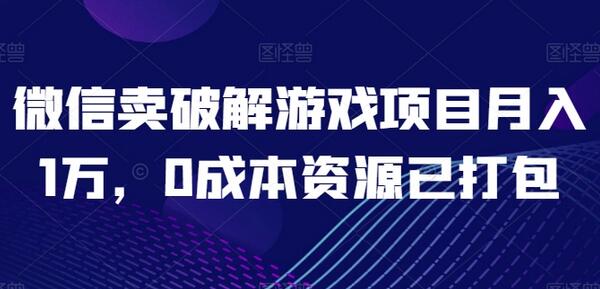 微信卖破解游戏项目月入1万，0成本资源已打包-稳赚族