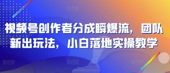 视频号创作者分成瞬爆流，团队新出玩法，小白落地实操教学-稳赚族