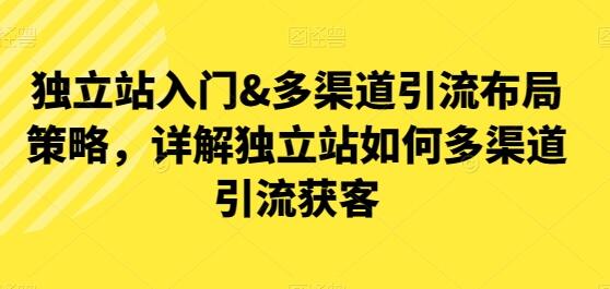 独立站入门&多渠道引流布局策略，详解独立站如何多渠道引流获客-稳赚族