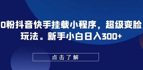 0粉抖音快手挂载小程序，超级变脸玩法，新手小白日入300+-稳赚族