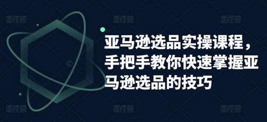 亚马逊选品实操课程，手把手教你快速掌握亚马逊选品的技巧-稳赚族