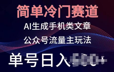 简单冷门赛道，AI生成手机类文章，公众号流量主玩法，单号日入100+-稳赚族