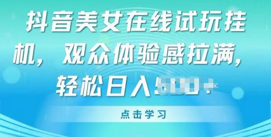 抖音美女在线试玩挂JI，观众体验感拉满，实现轻松变现-稳赚族